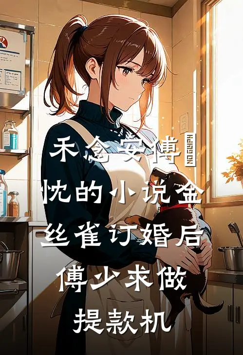 禾念安傅璟忱的小说金丝雀订婚后，傅少求做提款机