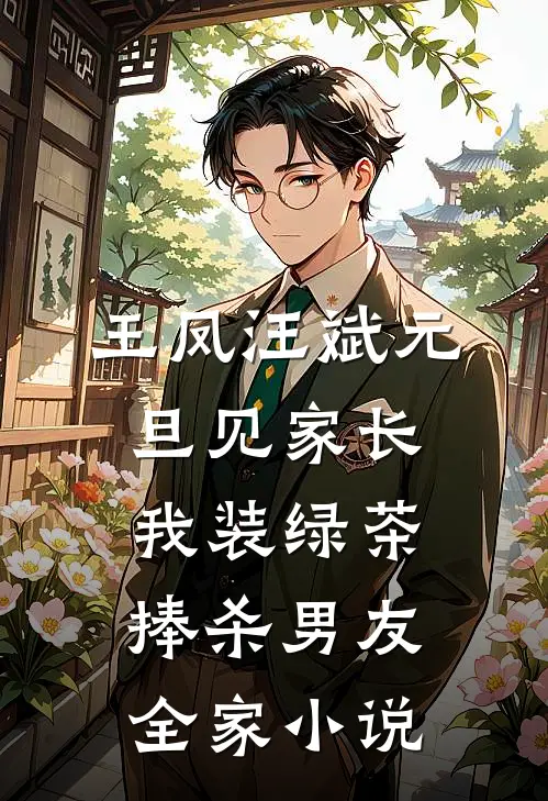 王凤汪斌元旦见家长，我装绿茶捧杀男友全家小说