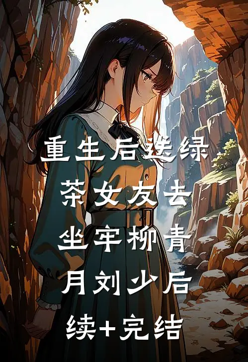 重生后送绿茶女友去坐牢柳青月刘少后续+完结
