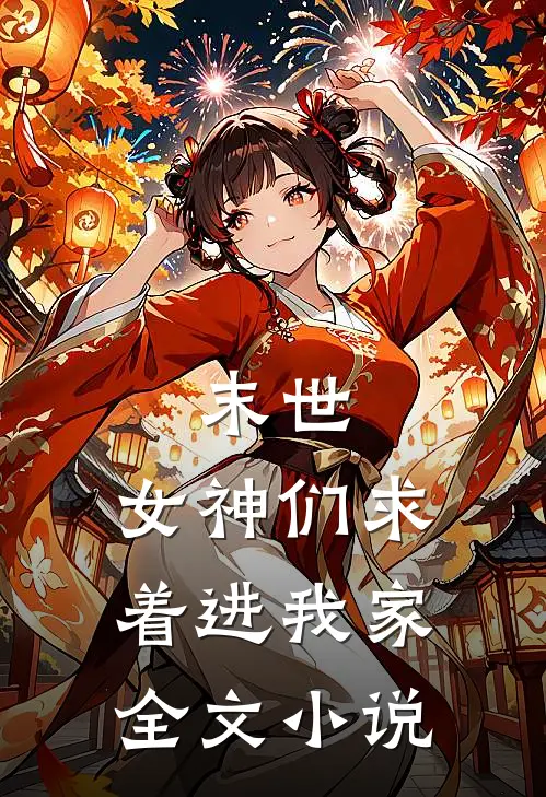 末世：女神们求着进我家全文小说