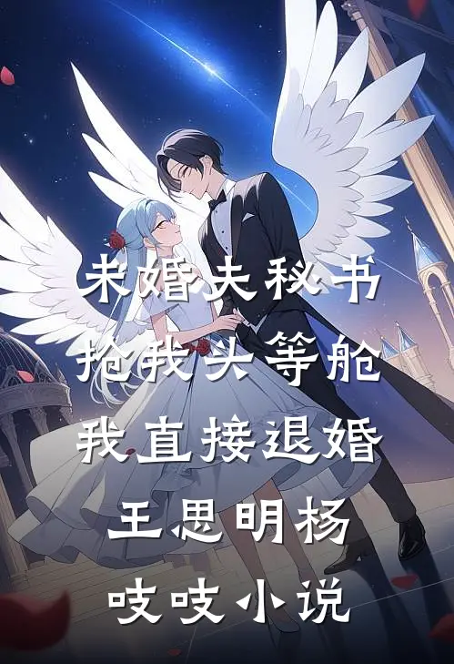 未婚夫秘书抢我头等舱，我直接退婚王思明杨吱吱小说