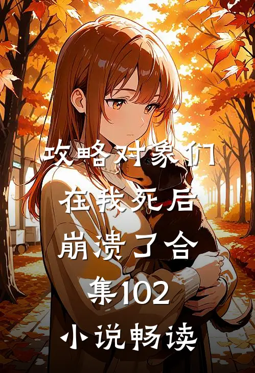 攻略对象们在我死后崩溃了合集102小说畅读