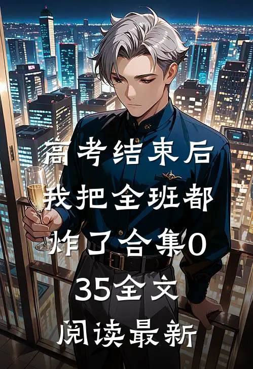 高考结束后，我把全班都炸了合集035全文阅读最新