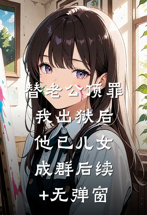 替老公顶罪，我出狱后他已儿女成群后续+无弹窗