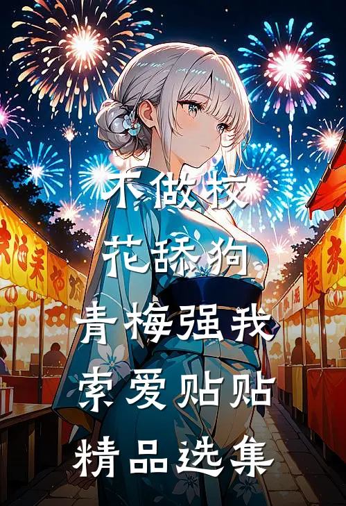 不做校花舔狗，青梅强我索爱贴贴精品选集