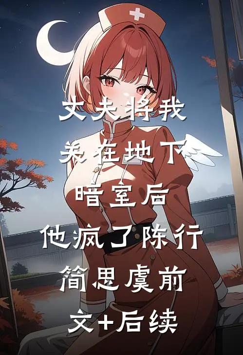 丈夫将我关在地下暗室后，他疯了陈行简思虞前文+后续