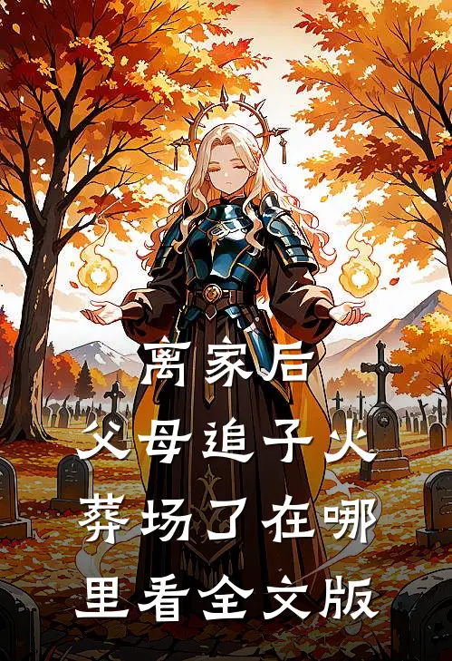 离家后,父母追子火葬场了在哪里看全文版