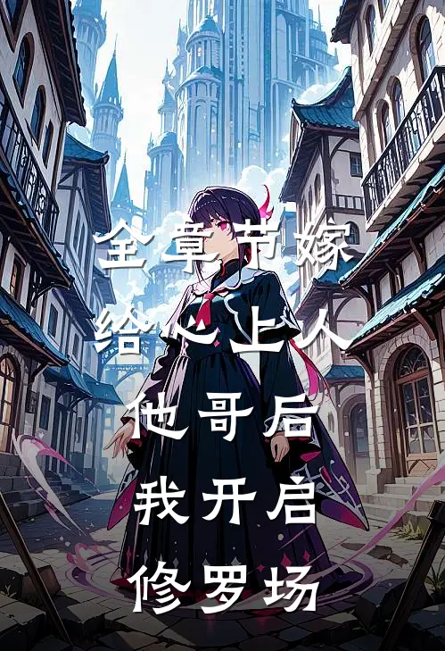 全章节嫁给心上人他哥后，我开启修罗场