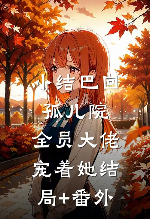 小结巴回孤儿院，全员大佬宠着她结局+番外