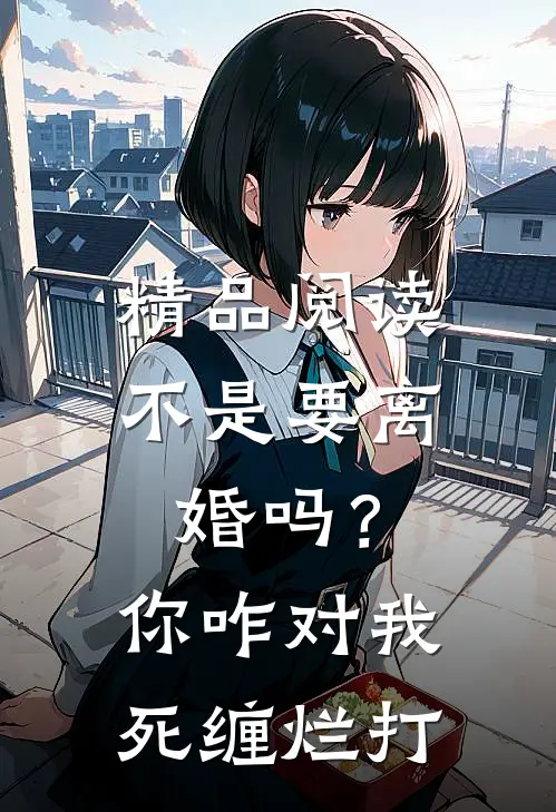 精品阅读不是要离婚吗？你咋对我死缠烂打