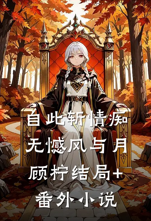 自此斩情痴，无憾风与月顾柠结局+番外小说