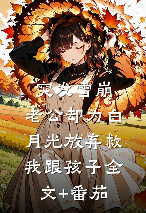 突发雪崩，老公却为白月光放弃救我跟孩子全文+番茄