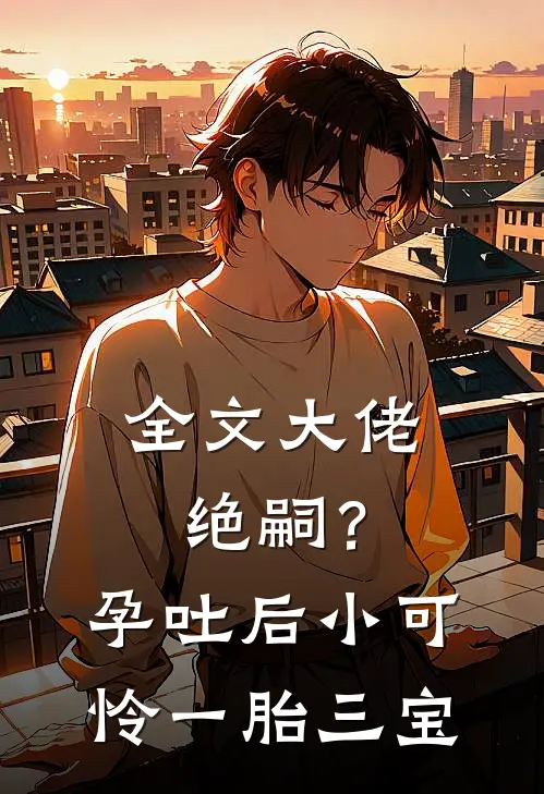 全文大佬绝嗣？孕吐后小可怜一胎三宝