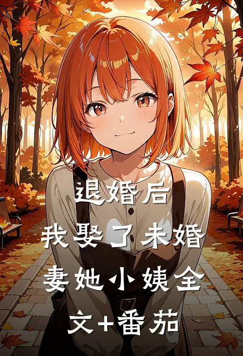 退婚后，我娶了未婚妻她小姨全文+番茄