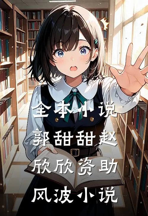 全本小说郭甜甜赵欣欣资助风波小说