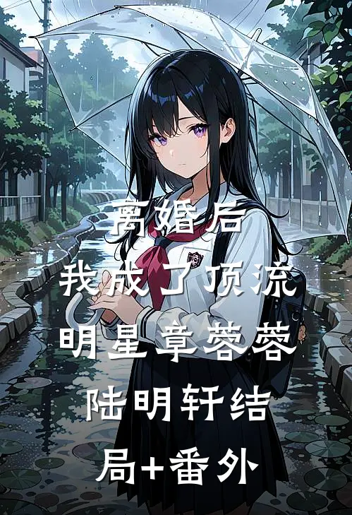 离婚后，我成了顶流明星章蓉蓉陆明轩结局+番外