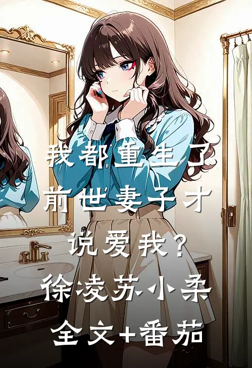 我都重生了，前世妻子才说爱我？徐凌苏小柔全文+番茄