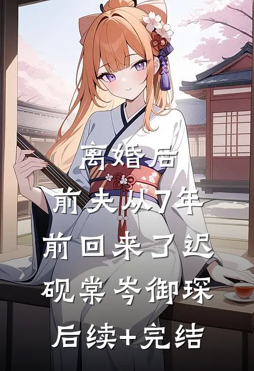 离婚后，前夫从7年前回来了迟砚棠岑御琛后续+完结