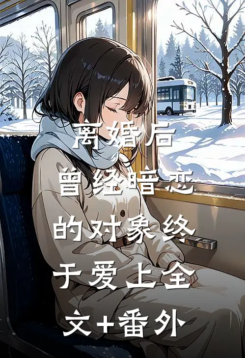 离婚后，曾经暗恋的对象终于爱上全文+番外