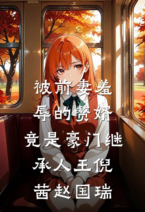 被前妻羞辱的赘婿，竟是豪门继承人王倪茜赵国瑞