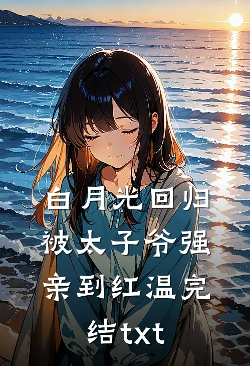 白月光回归，被太子爷强亲到红温完结txt