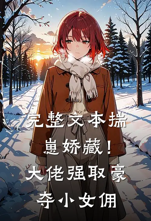 完整文本揣崽娇藏！大佬强取豪夺小女佣