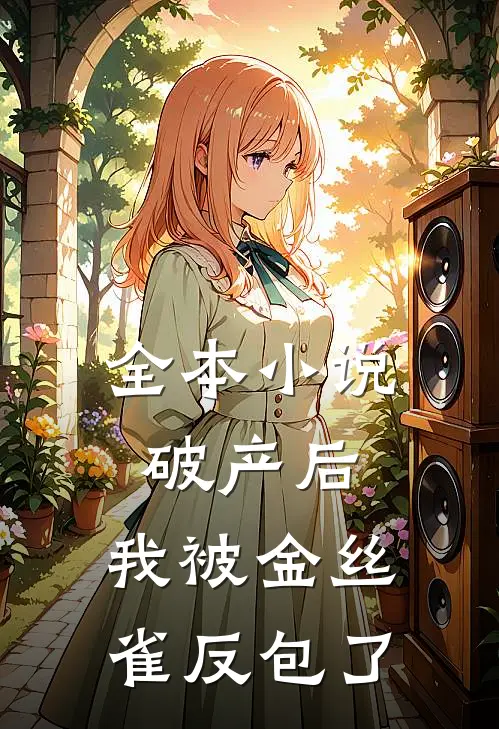 全本小说破产后，我被金丝雀反包了