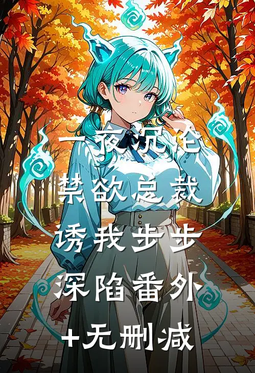 一夜沉沦，禁欲总裁诱我步步深陷番外+无删减