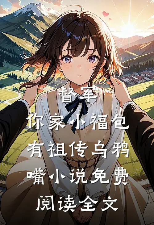 督军，你家小福包有祖传乌鸦嘴小说免费阅读全文