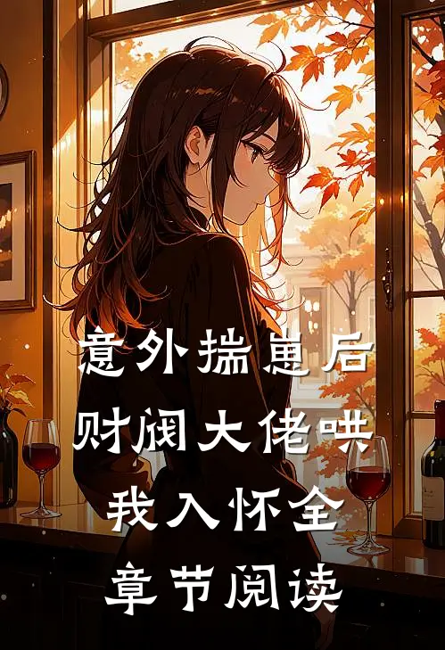 意外揣崽后，财阀大佬哄我入怀全章节阅读
