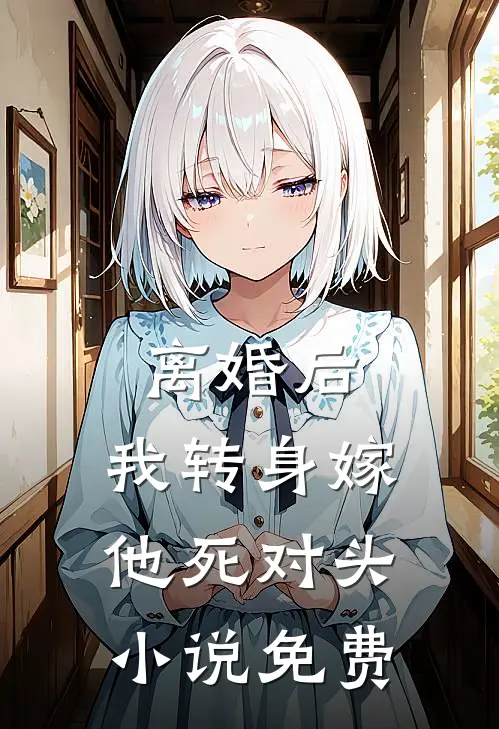 离婚后，我转身嫁他死对头小说免费
