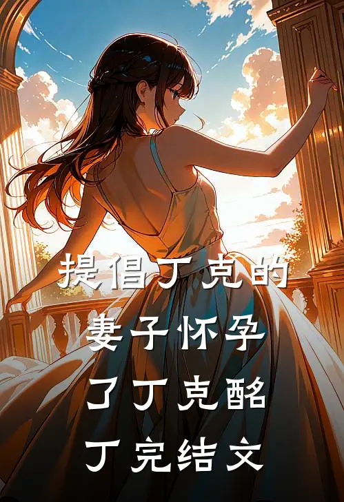 提倡丁克的妻子怀孕了丁克酩丁完结文