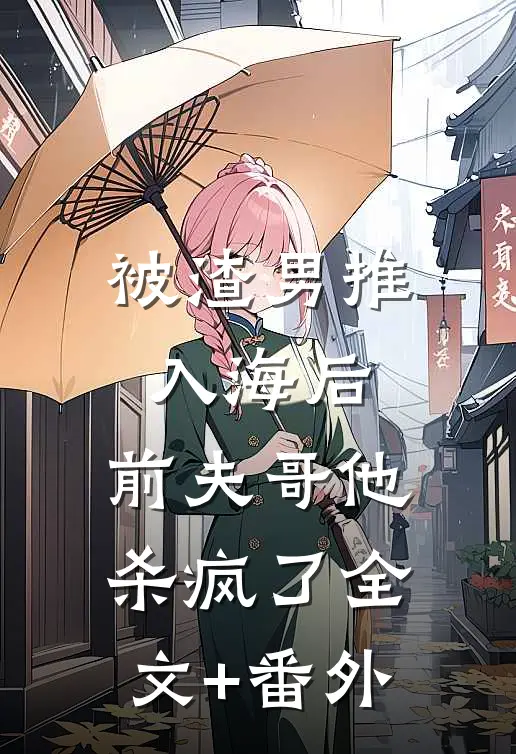 被渣男推入海后，前夫哥他杀疯了全文+番外