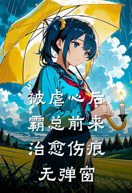 被虐心后，霸总前来治愈伤痕无弹窗