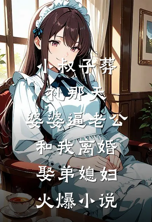 小叔子葬礼那天，婆婆逼老公和我离婚娶弟媳妇火爆小说