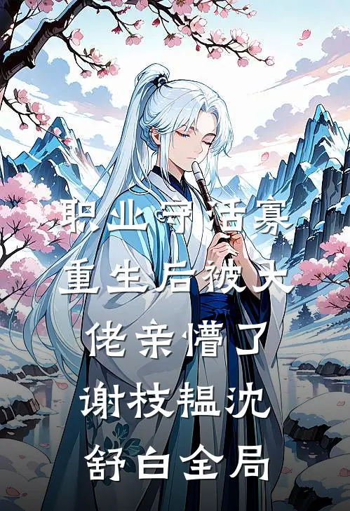 职业守活寡，重生后被大佬亲懵了谢枝韫沈舒白全局