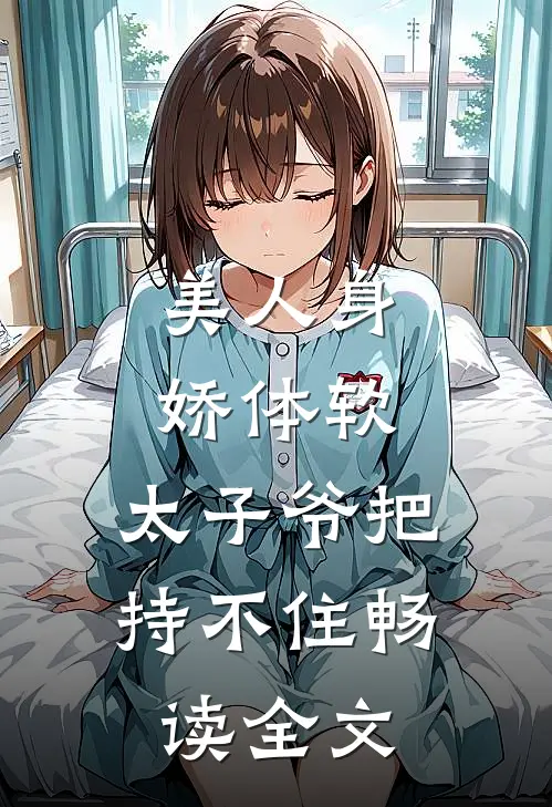 美人身娇体软，太子爷把持不住畅读全文