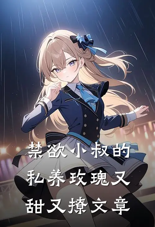 禁欲小叔的私养玫瑰又甜又撩文章