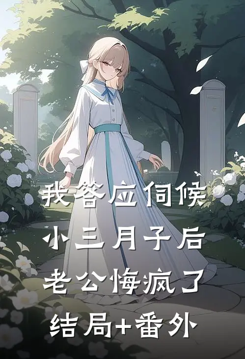 我答应伺候小三月子后，老公悔疯了结局+番外