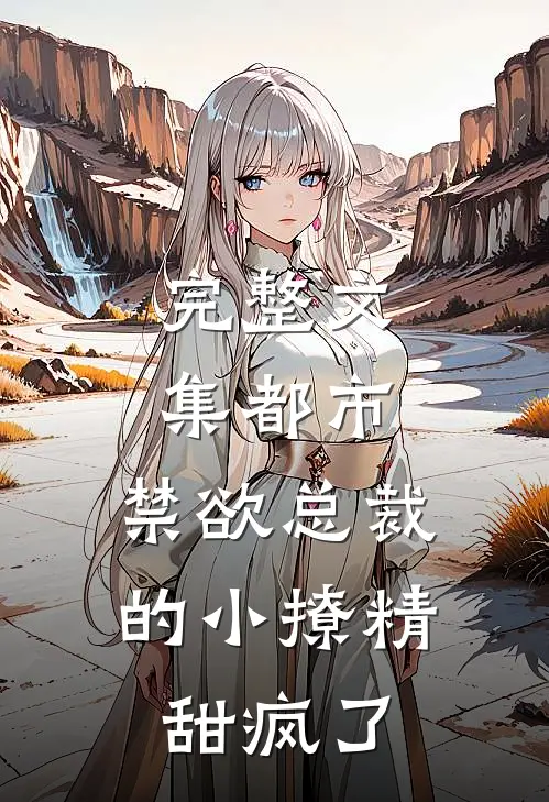 完整文集都市：禁欲总裁的小撩精甜疯了