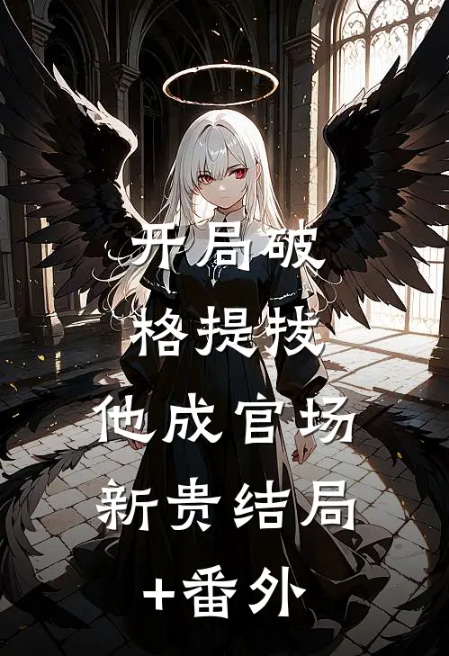 开局破格提拔，他成官场新贵结局+番外