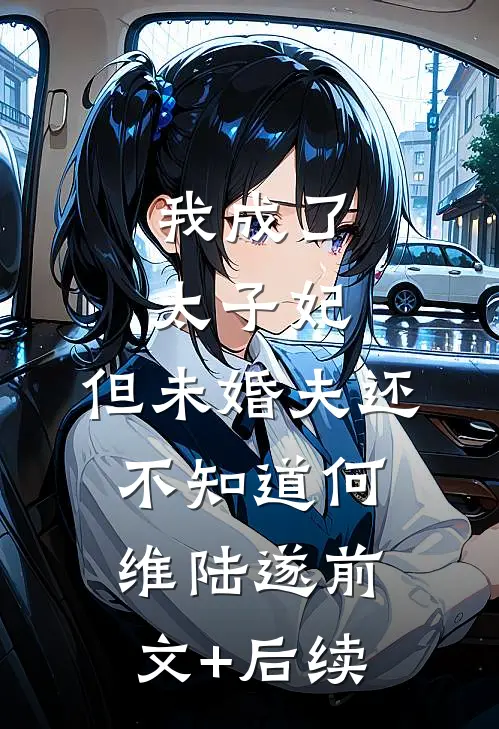 我成了太子妃，但未婚夫还不知道何维陆遂前文+后续