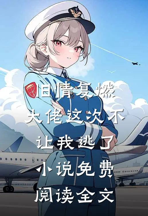 旧情复燃，大佬这次不让我逃了小说免费阅读全文