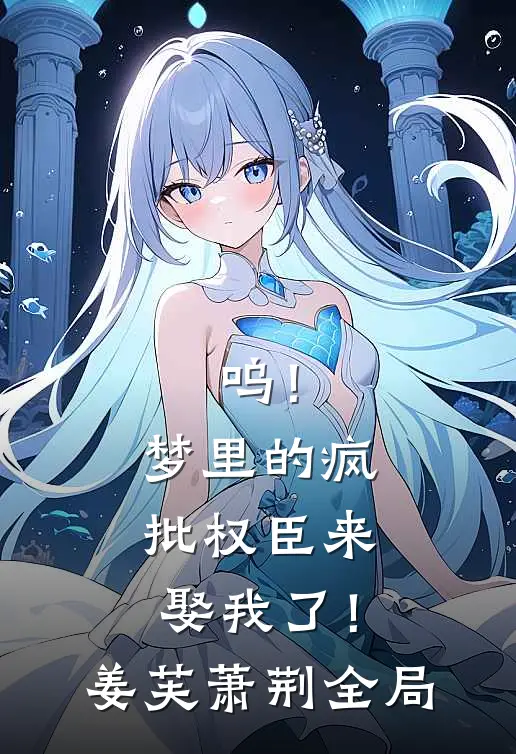 呜！梦里的疯批权臣来娶我了！姜芙萧荆全局