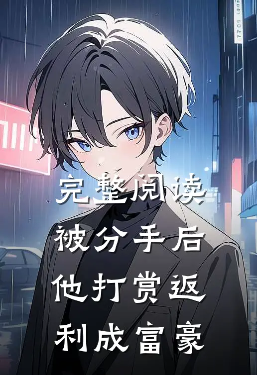 完整阅读被分手后，他打赏返利成富豪