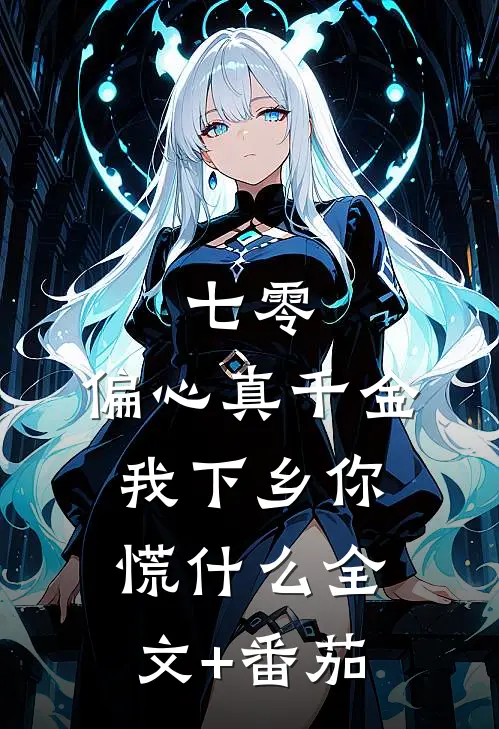 七零：偏心真千金，我下乡你慌什么全文+番茄