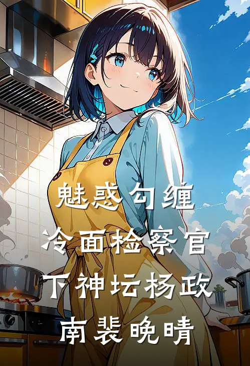 魅惑勾缠，冷面检察官下神坛杨政南裴晚晴