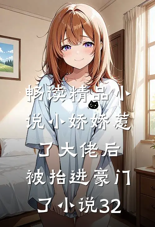 畅读精品小说小娇娇惹了大佬后,被抬进豪门了小说32