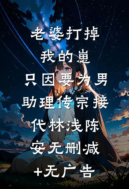 老婆打掉我的崽，只因要为男助理传宗接代林浅陈安无删减+无广告