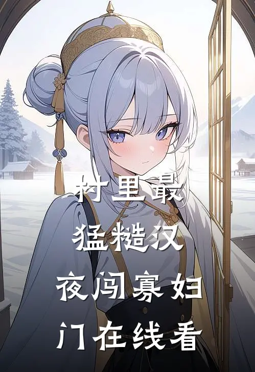 村里最猛糙汉，夜闯寡妇门在线看